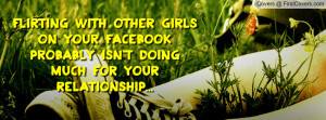 FLIRTING WITH OTHER GIRLSON YOUR FACEBOOKprobably isn't doing much for ...