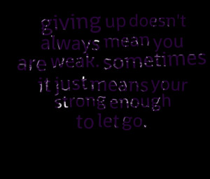 Quotes Picture: giving up doesn't always mean you are weak sometimes ...