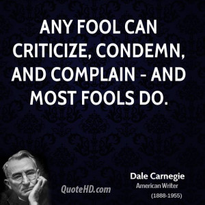 Any fool can criticize, condemn, and complain - and most fools do.