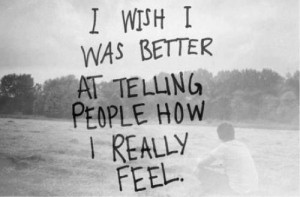 wish I was better at telling people how I really feel.