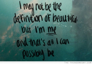 may not be the definition of beautiful but I'm me and that's all I ...