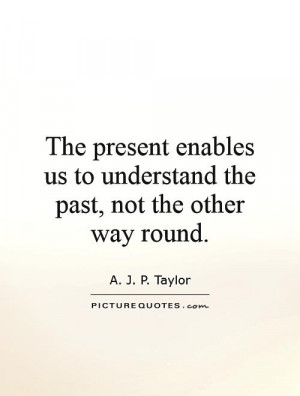 The Past Quotes Present Quotes A J P Taylor Quotes
