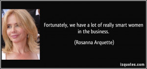 ... have a lot of really smart women in the business. - Rosanna Arquette
