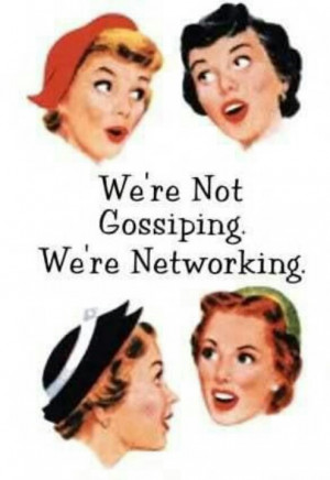 We're not gossiping, we're networking.
