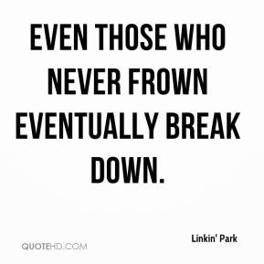 Even those who never frown eventually break down.