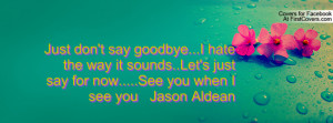 ... way it sounds..Let's just say for now.....See you when I see you Jason