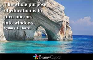 The whole purpose of education is to turn mirrors into windows.