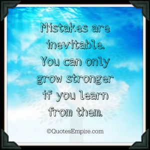 Mistakes are inevitable. You can only grow stronger if you learn from ...