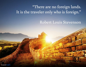 There are no foreign lands. It is the traveler only who is foreign.