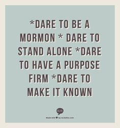 Dare to be a Mormon * Dare to stand alone *Dare to have a purpose ...