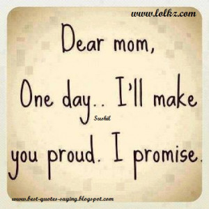 Best Quotes and Sayings: Dear mom one day...I'll make you proud ...