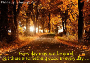 Every day may not be good, but there is something good in everyday ...