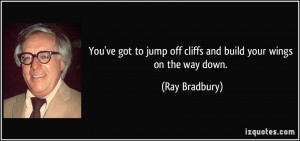 ... jump off cliffs and build your wings on the way down. - Ray Bradbury