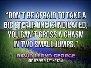 ... you can’t cross a chasm in two small jumps.'' — David Lloyd George