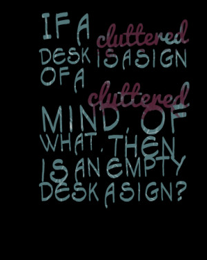 Quotes Picture: if a cluttered desk is a sign of a cluttered mind, of ...