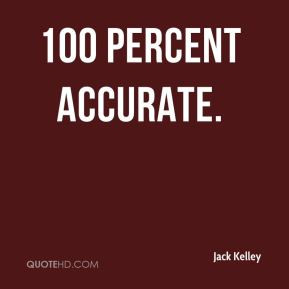 Jack Kelley - 100 percent accurate.