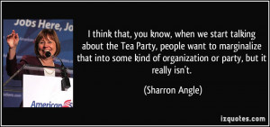 when we start talking about the Tea Party, people want to marginalize ...