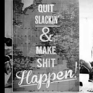 Quit slacking and make shit happen