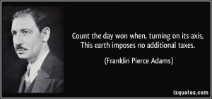 ... axis, This earth imposes no additional taxes. - Franklin Pierce Adams