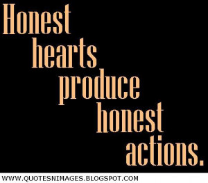 Honest hearts produce honest actions.