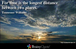 ... time is the longest distance between two places. - Tennessee Williams