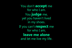 You don't accept me for who I am. You judge me, yet you haven't lived ...