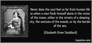 ... of the woods, or by the border of the sea. - Elizabeth Drew Stoddard