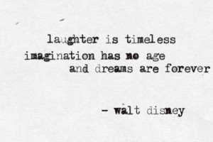 Laughter is timeless, imagination has no age, and dreams are forever ...