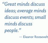 Great minds discuss ideas; average minds discuss events; small minds ...