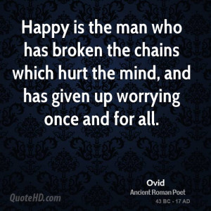 Happy is the man who has broken the chains which hurt the mind, and ...