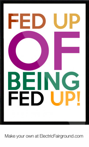Fed up of being fed up! Framed Quote