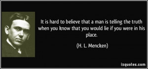 It is hard to believe that a man is telling the truth when you know ...