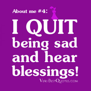 Quotes About me - quite being sad and hear blessing