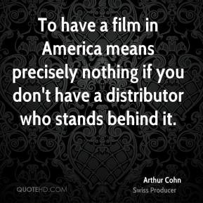 Arthur Cohn - To have a film in America means precisely nothing if you ...