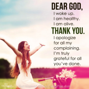 Thank you lord for another day, i woke up im healthy and alive and i ...