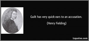 Guilt has very quick ears to an accusation. - Henry Fielding