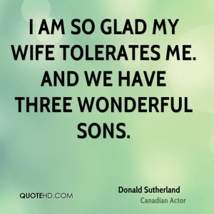 am so glad my wife tolerates me. And we have three wonderful sons.