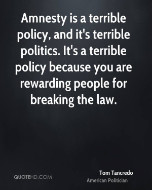 Amnesty is a terrible policy, and it's terrible politics. It's a ...