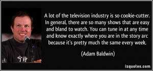 lot of the television industry is so cookie-cutter. In general ...