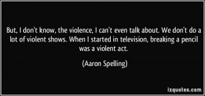 But, I don't know, the violence, I can't even talk about. We don't do ...