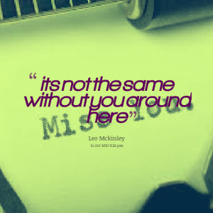 Quotes Picture: its not the same without you around here