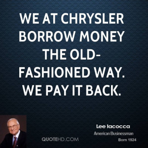 We at Chrysler borrow money the old-fashioned way. We pay it back.