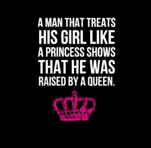 ... girl like a Princess shows that he was raised by a Queen. #men #quotes