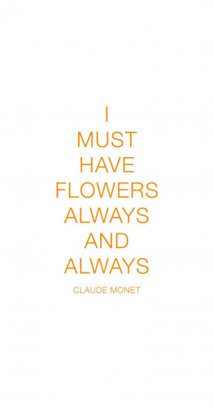 must have flowers always and always. - Claude Monet