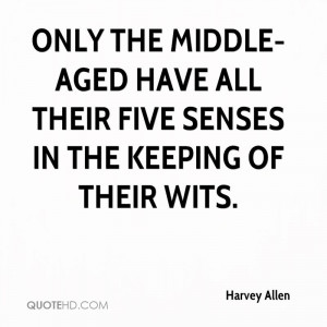 ... middle-aged have all their five senses in the keeping of their wits