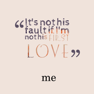 Quotes Picture: it's not his fault if i'm not his first love~