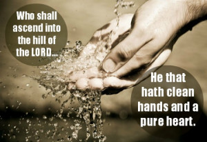 Who shall ascend into the hill of the LORD... He that hath clean hands ...