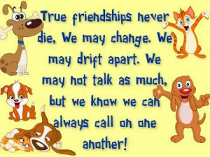 True friends never die, we may change. We may drift apart. We may no ...
