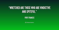 Wretched are those who are vindictive and spiteful. - Pope Francis at ...