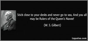 ... sea, And you all may be Rulers of the Queen's Navee! - W. S. Gilbert